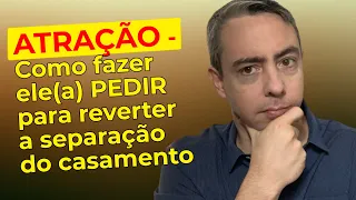 ATRAÇÃO - Como fazer ele(a) correr atrás de você e pedir para reverter a separação do casamento