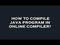How to compile java program in online compiler