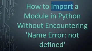 How to Import a Module in Python Without Encountering Name Error not defined