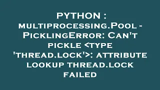 PYTHON multiprocessing Pool - PicklingError Can t pickle type thread lock attribute lookup t