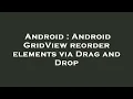 Android Android GridView reorder elements via Drag and Drop