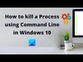 How to kill a Process using Command Line in Windows 10