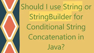 Should I use String or StringBuilder for Conditional String Concatenation in Java