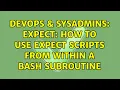 DevOps SysAdmins expect how to use expect scripts from within a bash subroutine