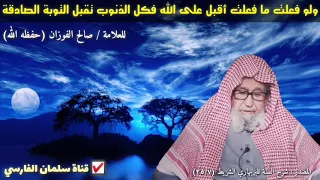 صالح الفوزان   ولو فعلت ما فعلت فأقبل على الله فالله يقبل التوبة الصادقة   وقصة الرجل السفاح دندنها