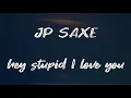 Hey Stupid, I Love You JP Saxe - (Lyrics)