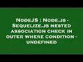 NodeJS Node js - Sequelize js nested association check in outer where condition