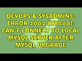 DevOps SysAdmins ERROR 2002 HY000 Can t connect to local MySQL server after mysql upgrade