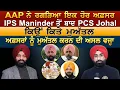 Lagu AAP ਨੇ ਰਗੜਿਆ ਇਕ ਹੋਰ ਅਫ਼ਸਰ, IPS Maninder  ਤੋਂ ਬਾਦ PCS Johal ਕਿਉਂ ਕਿਤੇ ਮੁਅੱਤਲ