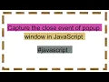 Capture the close event of popup window in JavaScript