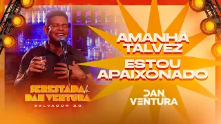 SERESTADA DO DAN VENTURA 2.0 - AMANHÃ TALVEZ / ESTOU APAIXONADO