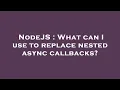 NodeJS What can I use to replace nested async callbacks