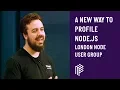 A New Way to Profile Node JS - London Node User Group