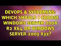 DevOps SysAdmins Which should I choose Windows Server 2008 R2 x64 or Windows Server 2003 x32