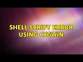 Shell Script Error using Cygwin 3 Solutions