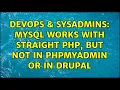 DevOps SysAdmins MySQL works with straight php but not in phpMyAdmin or in Drupal