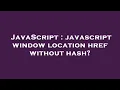 JavaScript javascript window location href without hash