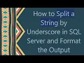How to Split a String by Underscore in SQL Server and Format the Output