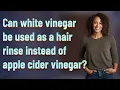 Can white vinegar be used as a hair rinse instead of apple cider vinegar
