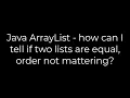 Java Java ArrayList - how can I tell if two lists are equal order not mattering 5solution