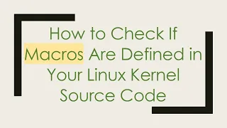 How to Check If Macros Are Defined in Your Linux Kernel Source Code