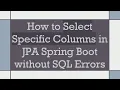 How to Select Specific Columns in JPA Spring Boot without SQL Errors