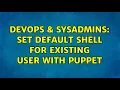 DevOps SysAdmins Set default shell for existing user with puppet 2 Solutions