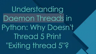 Understanding Daemon Threads in Python Why Doesn t Thread 5 Print Exiting thread 5