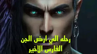 رحله الى ارض الجن 64 الفارس الأخير 