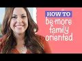 How to Become a More Family-Oriented Person