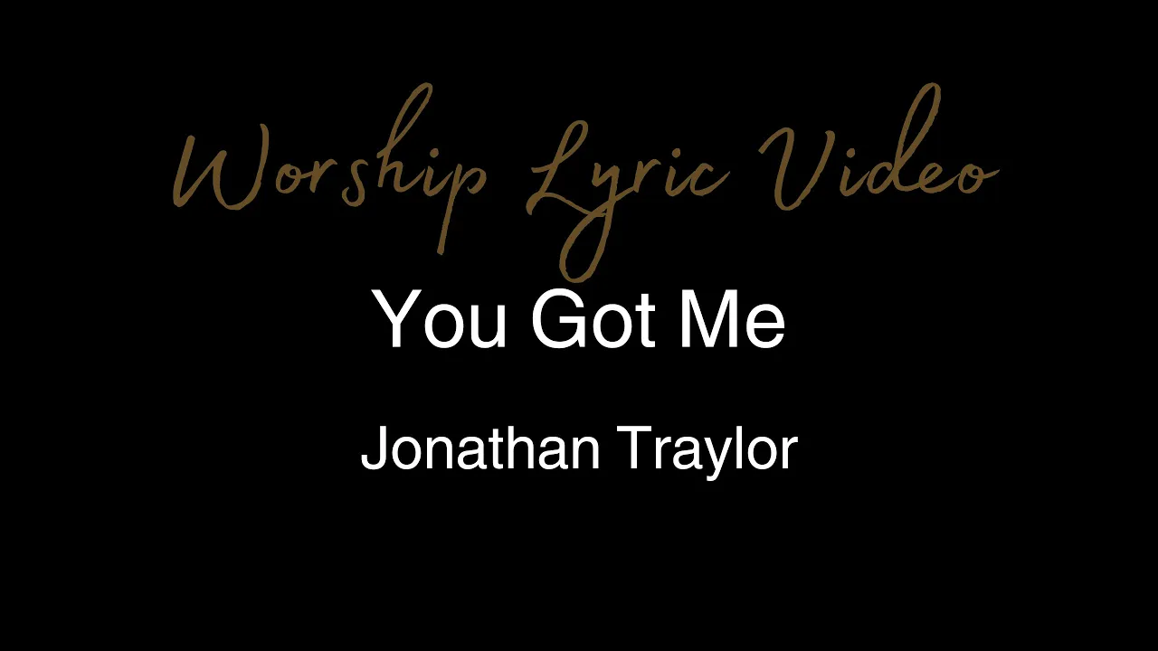 Jonathan Traylor - You Got Me - Worship Lyric Video Jonathan Traylor - You Got Me - Worship Lyric Video