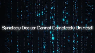Synology Docker Cannot Completely Uninstall