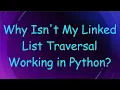 Why Isn t My Linked List Traversal Working in Python