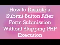 How to Disable a Submit Button After Form Submission Without Skipping PHP Execution