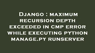 Django maximum recursion depth exceeded in cmp error while executing python manage py runserver