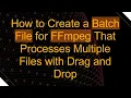How to Create a Batch File for FFmpeg That Processes Multiple Files with Drag and Drop
