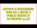 DevOps SysAdmins How do I setup a public static IP in Ubuntu 9 10 2 Solutions