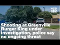 Shooting at Greenville Burger King under investigation police say no ongoing threat