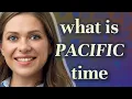 Pacific time meaning of Pacific time
