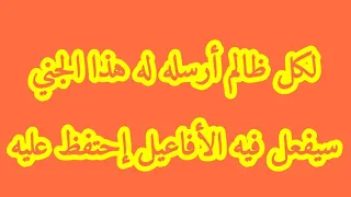 لكل ظالم أرسله له هذا الجني سيفعل فيه الأفاعيل إحتفظ عليه 