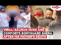 Salman Khan HUGS \u0026 comforts his bodyguard Shera after his father's death; Video goes VIRAL