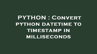 PYTHON Convert python datetime to timestamp in milliseconds
