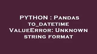PYTHON Pandas to - datetime ValueError Unknown string format