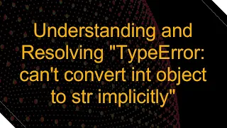 Understanding and Resolving TypeError can t convert int object to str implicitly