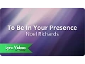 Download Lagu Noel Richards - To Be In Your Presence - Lyric Video
