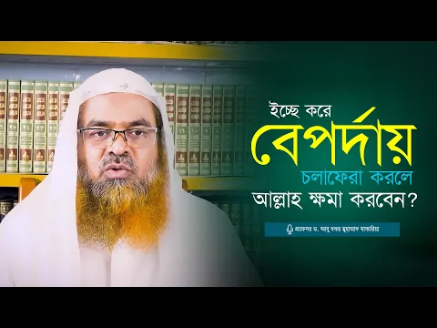 ইচ্ছে করে বেপর্দায় চলাফেরা করলে আল্লাহ ক্ষমা করবেন? প্রফেসর ড. আবু বকর মুহাম্মাদ যাকারিয়া