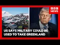 Lagu Trump “considering using military” to take Greenland says White House | BBC News