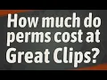How much do perms cost at Great Clips