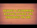 DevOps SysAdmins Remove double URL encoding on URL