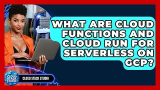 What Are Cloud Functions And Cloud Run For Serverless On GCP - Cloud Stack Studio